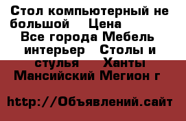 Стол компьютерный не большой  › Цена ­ 1 000 - Все города Мебель, интерьер » Столы и стулья   . Ханты-Мансийский,Мегион г.